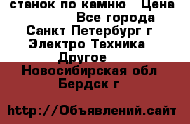 станок по камню › Цена ­ 29 000 - Все города, Санкт-Петербург г. Электро-Техника » Другое   . Новосибирская обл.,Бердск г.